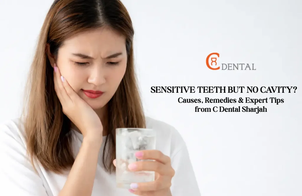 Sensitive Teeth but No Cavity? Causes, Remedies & Expert Tips from C Dental Sharjah